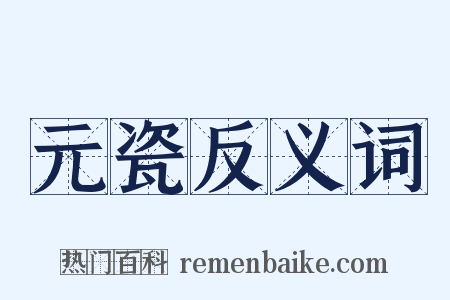 元瓷反义词是什么意思的图片